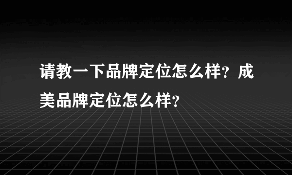 请教一下品牌定位怎么样？成美品牌定位怎么样？