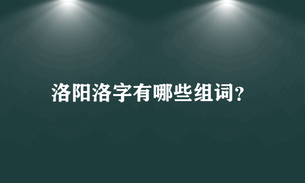 洛阳洛字有哪些组词？