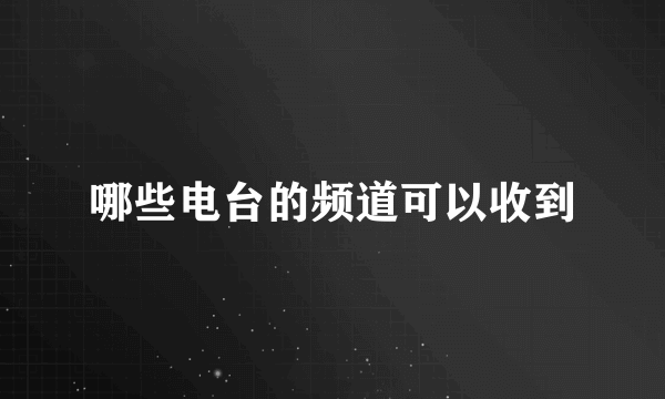 哪些电台的频道可以收到