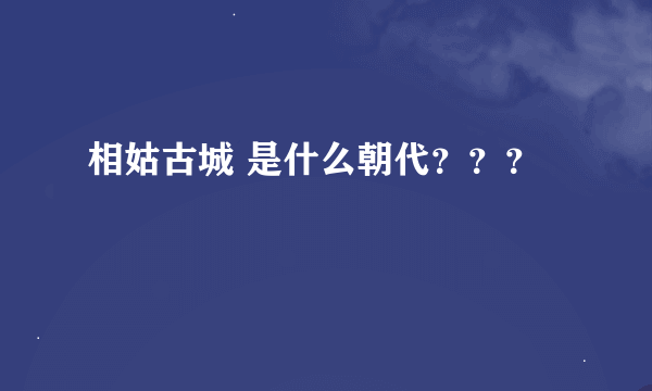 相姑古城 是什么朝代？？？