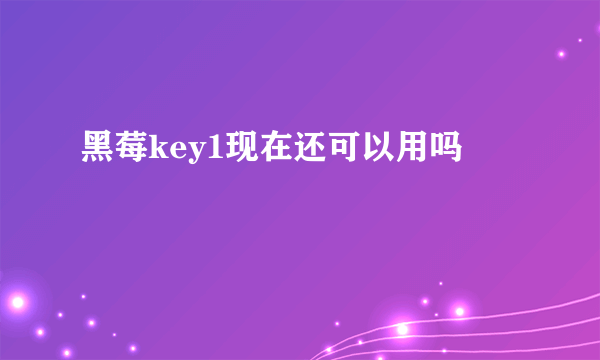 黑莓key1现在还可以用吗