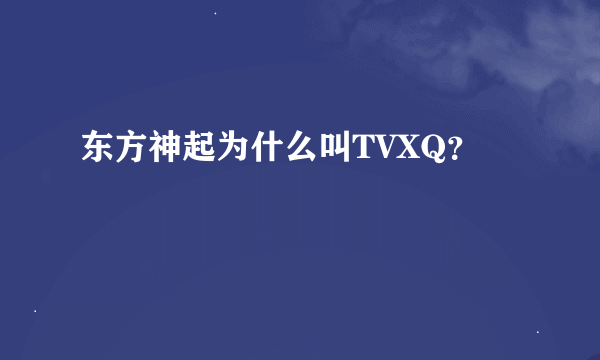 东方神起为什么叫TVXQ？