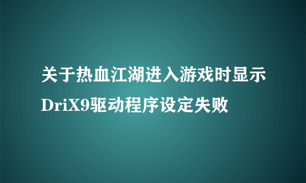 关于热血江湖进入游戏时显示DriX9驱动程序设定失败