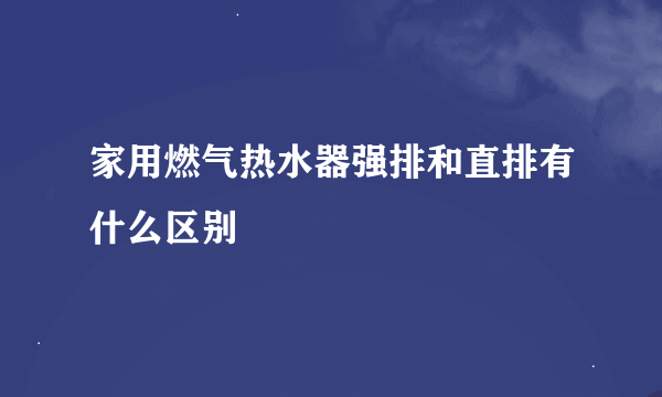 家用燃气热水器强排和直排有什么区别