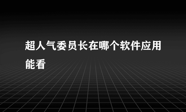 超人气委员长在哪个软件应用能看