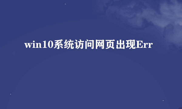 win10系统访问网页出现Err