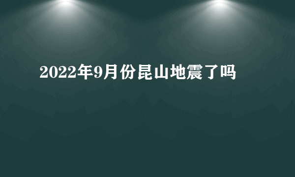 2022年9月份昆山地震了吗