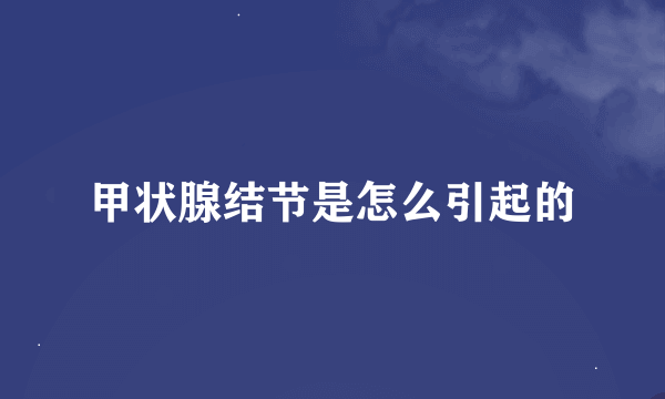 甲状腺结节是怎么引起的