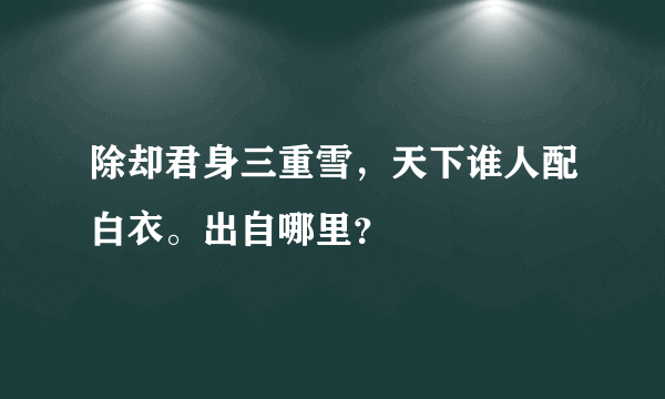 除却君身三重雪，天下谁人配白衣。出自哪里？