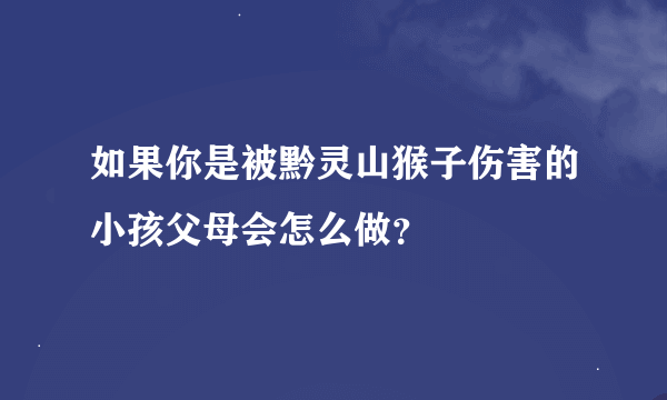 如果你是被黔灵山猴子伤害的小孩父母会怎么做？