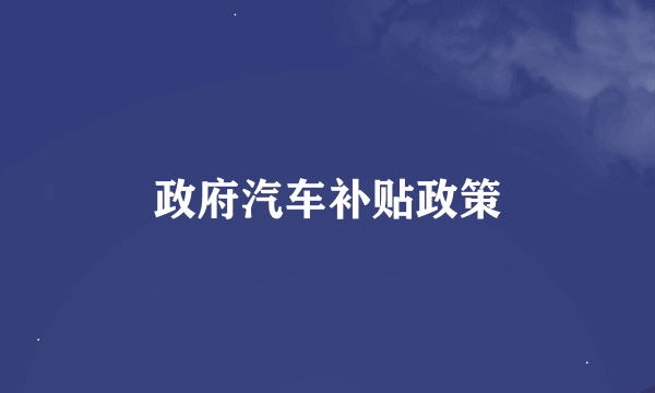 政府汽车补贴政策