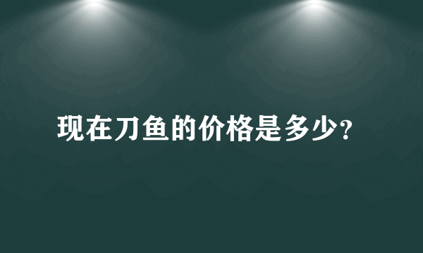 现在刀鱼的价格是多少？