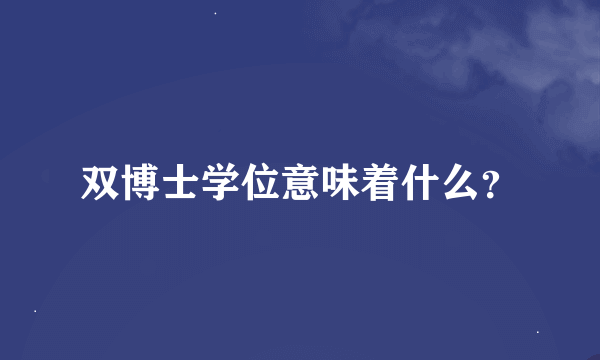 双博士学位意味着什么？