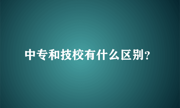 中专和技校有什么区别？