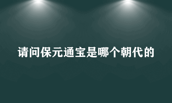 请问保元通宝是哪个朝代的