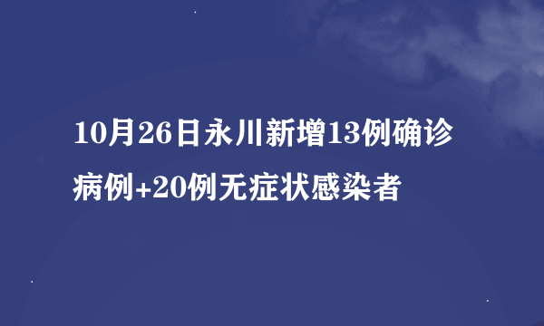 10月26日永川新增13例确诊病例+20例无症状感染者