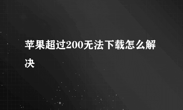 苹果超过200无法下载怎么解决