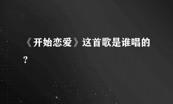 《开始恋爱》这首歌是谁唱的?