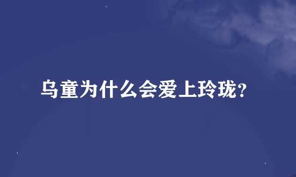 乌童为什么会爱上玲珑？