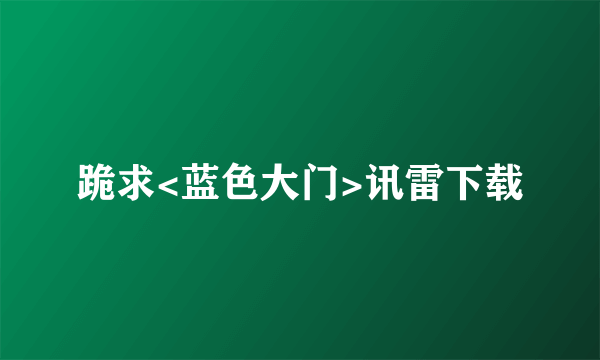 跪求<蓝色大门>讯雷下载