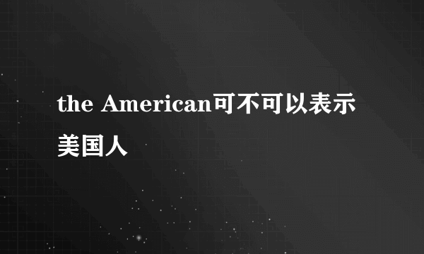 the American可不可以表示美国人