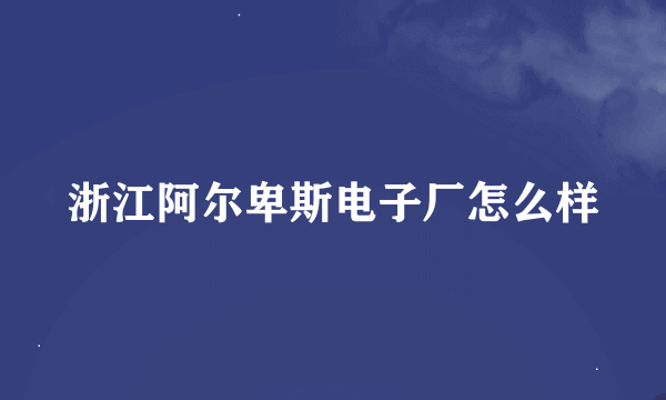 浙江阿尔卑斯电子厂怎么样