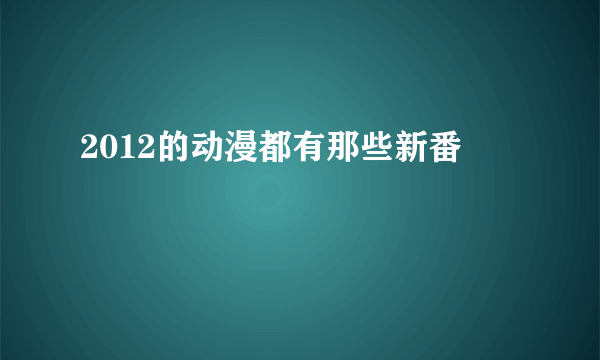 2012的动漫都有那些新番