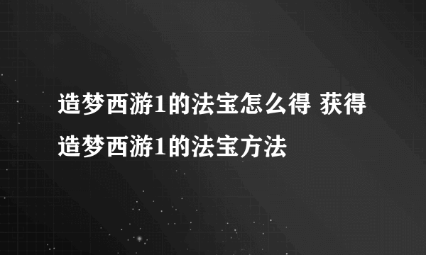 造梦西游1的法宝怎么得 获得造梦西游1的法宝方法