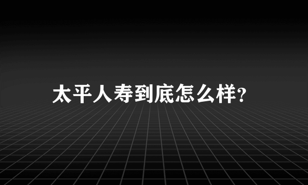 太平人寿到底怎么样？