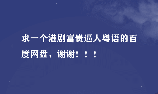 求一个港剧富贵逼人粤语的百度网盘，谢谢！！！