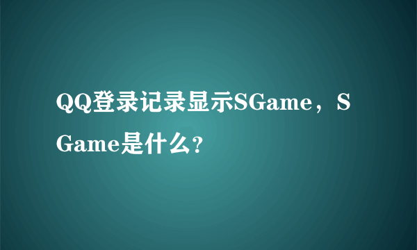 QQ登录记录显示SGame，SGame是什么？