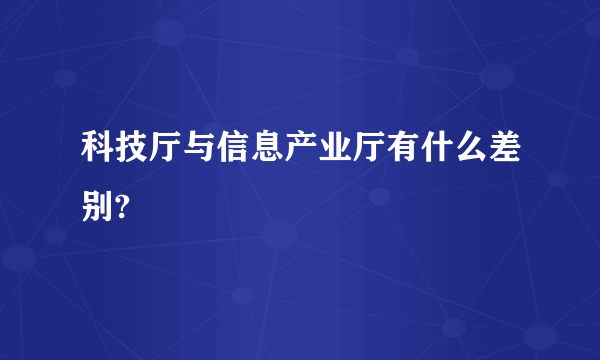 科技厅与信息产业厅有什么差别?