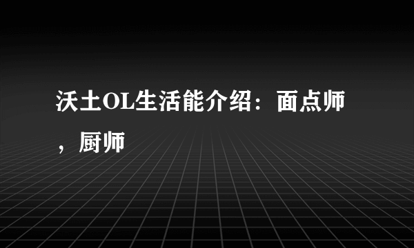 沃土OL生活能介绍：面点师，厨师