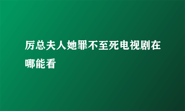 厉总夫人她罪不至死电视剧在哪能看