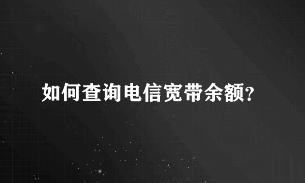 如何查询电信宽带余额？