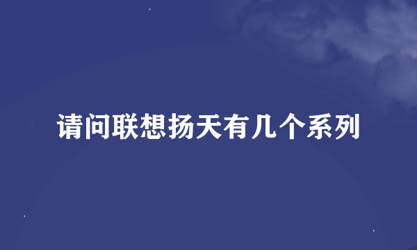 请问联想扬天有几个系列