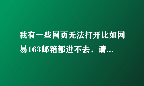 我有一些网页无法打开比如网易163邮箱都进不去，请问我该怎么办？