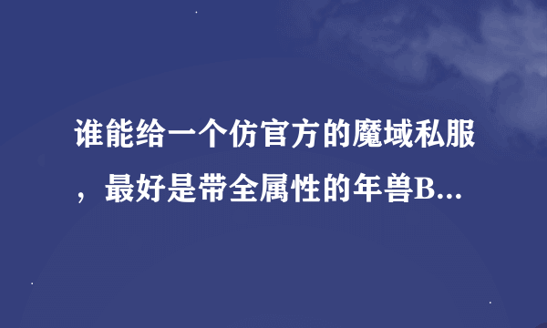 谁能给一个仿官方的魔域私服，最好是带全属性的年兽BB（4个老虎和4个兔子也是全属性的）