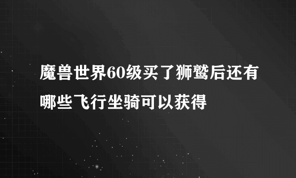 魔兽世界60级买了狮鹫后还有哪些飞行坐骑可以获得