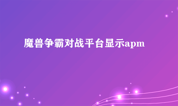 魔兽争霸对战平台显示apm