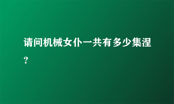 请问机械女仆一共有多少集涅？