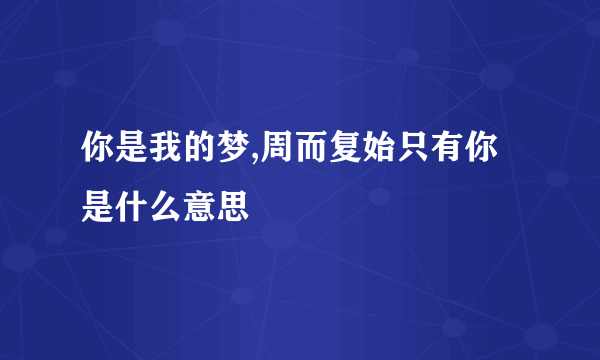 你是我的梦,周而复始只有你是什么意思