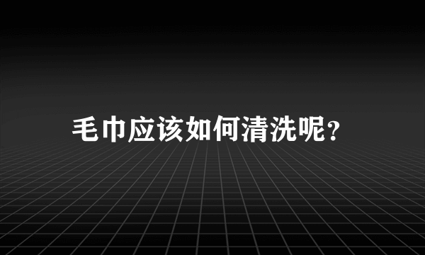 毛巾应该如何清洗呢？