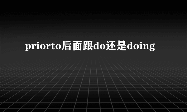 priorto后面跟do还是doing