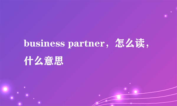 business partner，怎么读，什么意思