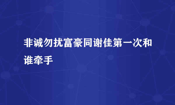 非诚勿扰富豪同谢佳第一次和谁牵手