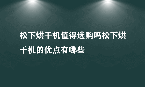 松下烘干机值得选购吗松下烘干机的优点有哪些