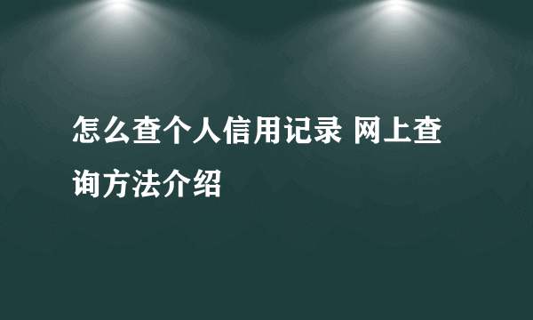 怎么查个人信用记录 网上查询方法介绍