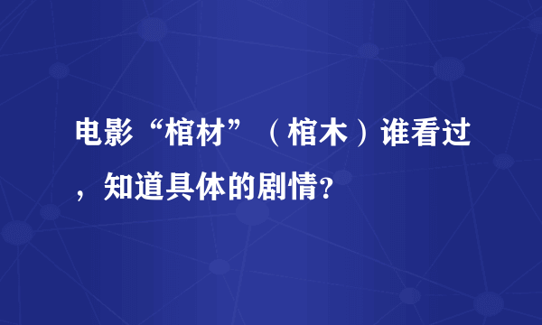 电影“棺材”（棺木）谁看过，知道具体的剧情？