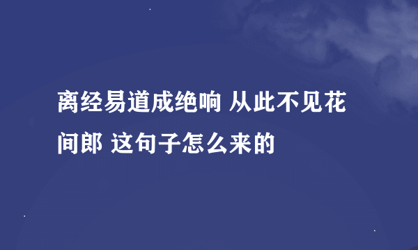 离经易道成绝响 从此不见花间郎 这句子怎么来的